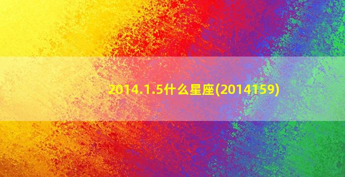 2014.1.5什么星座(2014159)