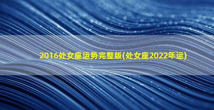 2016处女座运势完整版(处女座2022年运)