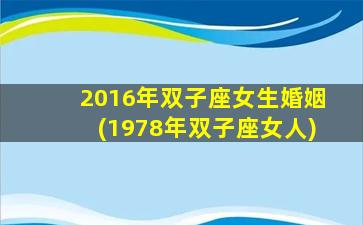 2016年双子座女生婚姻(1978年双子座女人)