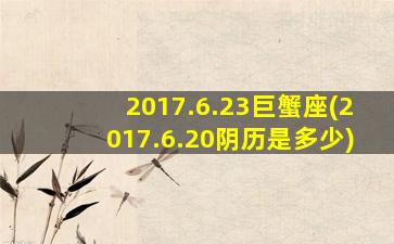 2017.6.23巨蟹座(2017.6.20阴历是多少)