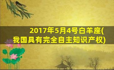 2017年5月4号白羊座(我国具有完全自主知识产权)