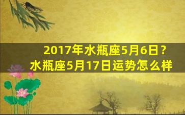 2017年水瓶座5月6日？水瓶座5月17日运势怎么样