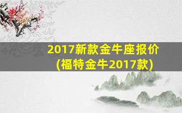 2017新款金牛座报价(福特金牛2017款)