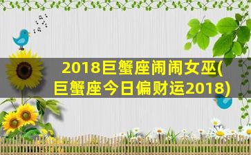 2018巨蟹座闹闹女巫(巨蟹座今日偏财运2018)