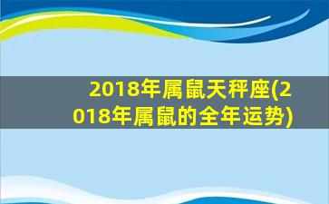 2018年属鼠天秤座(2018年属鼠的全年运势)