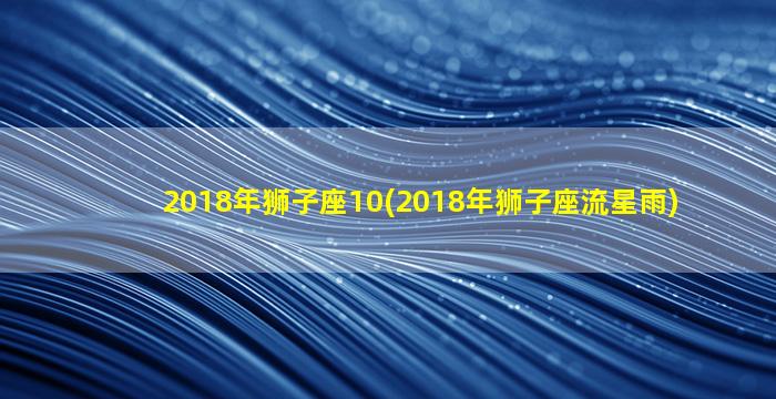 2018年狮子座10(2018年狮子座流星雨)