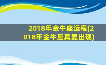 2018年金牛座运程(2018年金牛座真爱出现)