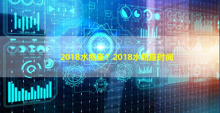 2018水瓶座？2018水瓶座时间