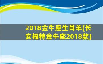 2018金牛座生肖羊(长安福特金牛座2018款)