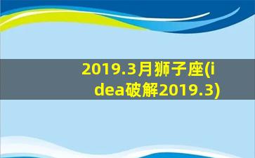 2019.3月狮子座(idea破解2019.3)