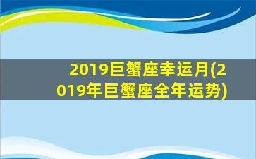 2019巨蟹座幸运月(2019年巨蟹座全年运势)