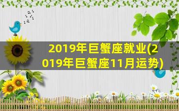 2019年巨蟹座就业(2019年巨蟹座11月运势)