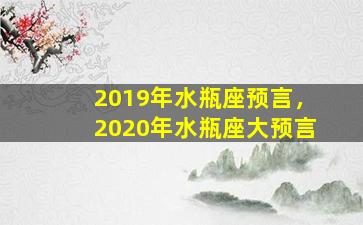 2019年水瓶座预言，2020年水瓶座大预言