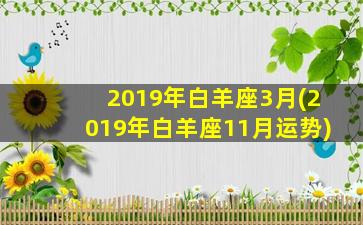 2019年白羊座3月(2019年白羊座11月运势)