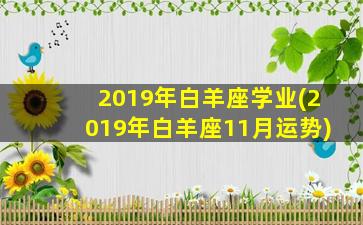 2019年白羊座学业(2019年白羊座11月运势)