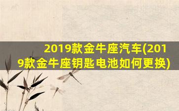 2019款金牛座汽车(2019款金牛座钥匙电池如何更换)