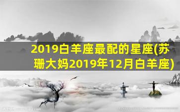 2019白羊座最配的星座(苏珊大妈2019年12月白羊座)