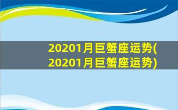 20201月巨蟹座运势(20201月巨蟹座运势)