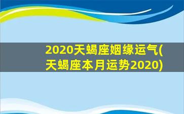 2020天蝎座姻缘运气(天蝎座本月运势2020)