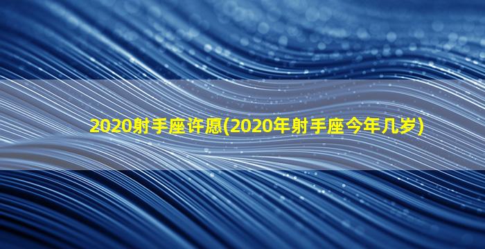 2020射手座许愿(2020年射手座今年几岁)