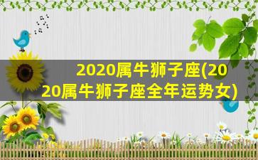 2020属牛狮子座(2020属牛狮子座全年运势女)