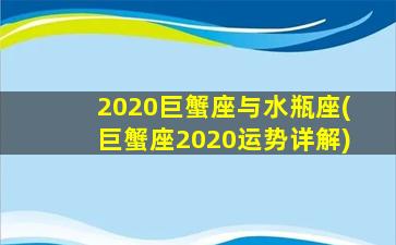 2020巨蟹座与水瓶座(巨蟹座2020运势详解)