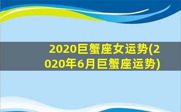 2020巨蟹座女运势(2020年6月巨蟹座运势)