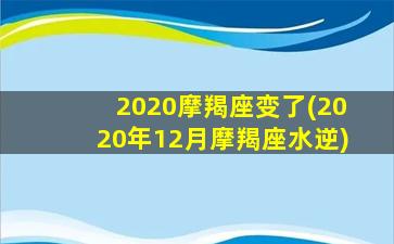 2020摩羯座变了(2020年12月摩羯座水逆)