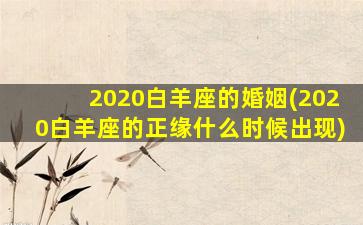 2020白羊座的婚姻(2020白羊座的正缘什么时候出现)