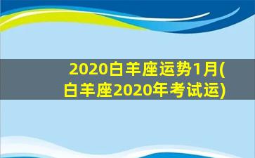 2020白羊座运势1月(白羊座2020年考试运)