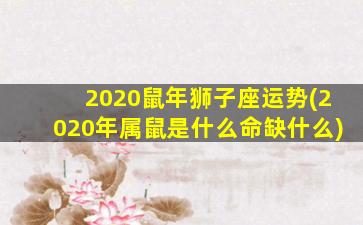 2020鼠年狮子座运势(2020年属鼠是什么命缺什么)