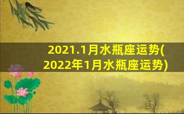 2021.1月水瓶座运势(2022年1月水瓶座运势)