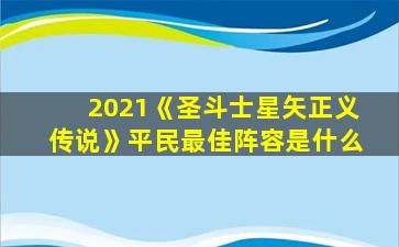 2021《圣斗士星矢正义传说》平民最佳阵容是什么