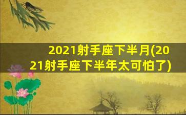 2021射手座下半月(2021射手座下半年太可怕了)