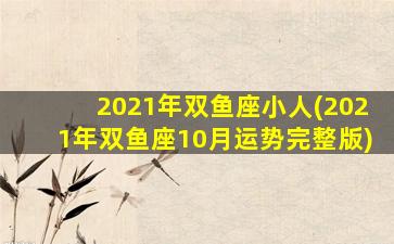 2021年双鱼座小人(2021年双鱼座10月运势完整版)