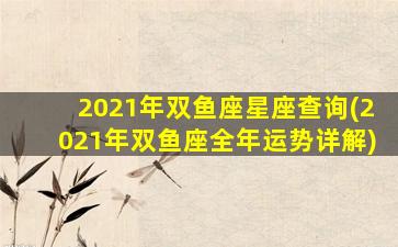 2021年双鱼座星座查询(2021年双鱼座全年运势详解)