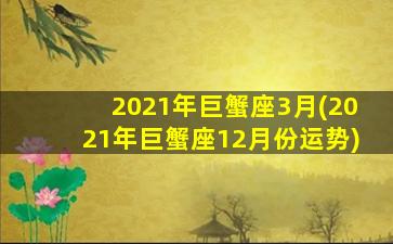 2021年巨蟹座3月(2021年巨蟹座12月份运势)