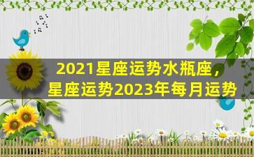 2021星座运势水瓶座，星座运势2023年每月运势