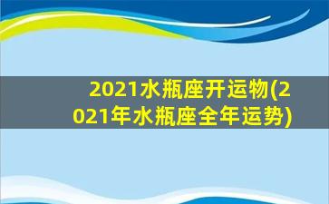 2021水瓶座开运物(2021年水瓶座全年运势)