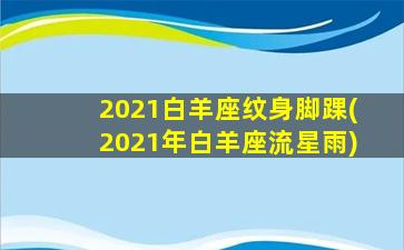 2021白羊座纹身脚踝(2021年白羊座流星雨)