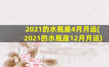 2021的水瓶座4月月运(2021的水瓶座12月月运)