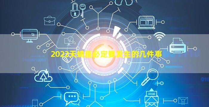 2022天蝎座必定要发生的几件事