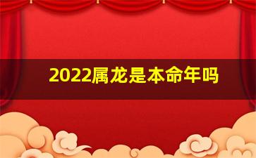 2022属龙是本命年吗