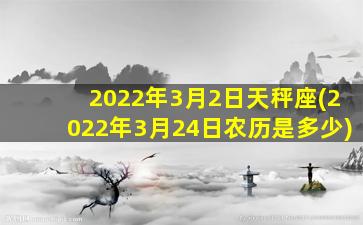 2022年3月2日天秤座(2022年3月24日农历是多少)