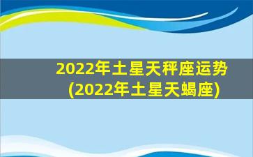 2022年土星天秤座运势(2022年土星天蝎座)