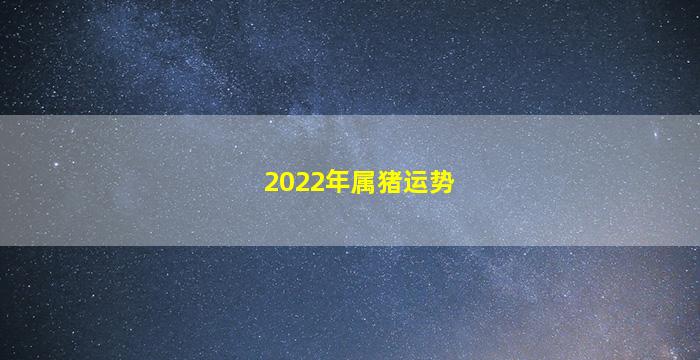 2022年属猪运势