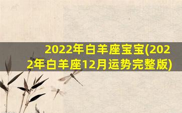 2022年白羊座宝宝(2022年白羊座12月运势完整版)