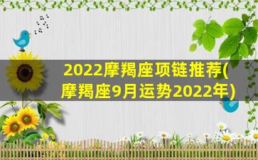 2022摩羯座项链推荐(摩羯座9月运势2022年)