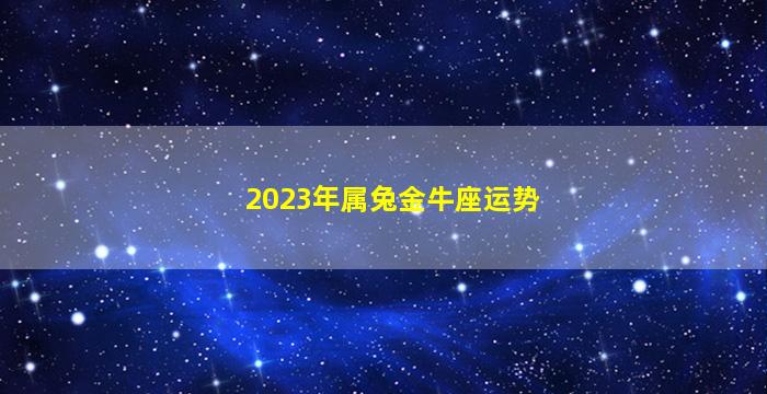 2023年属兔金牛座运势