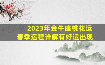 2023年金牛座桃花运春季运程详解有好运出现